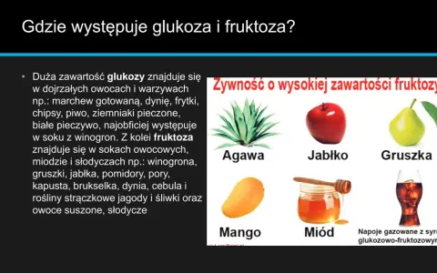 Glukoza jest w owocach, warzywach i piwie. Fruktoza w miodzie, jabłkach, gruszkach, napojach gazowanych z syropem glukozowo-fruktozowym.